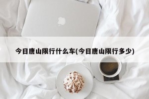 今日唐山限行什么车(今日唐山限行多少)