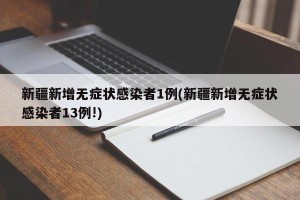 新疆新增无症状感染者1例(新疆新增无症状感染者13例!)