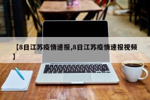 【8日江苏疫情速报,8日江苏疫情速报视频】