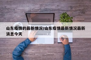 山东疫情的最新情况/山东疫情最新情况最新消息今天