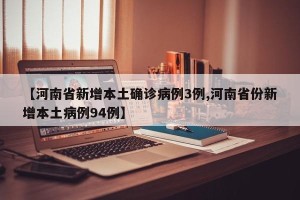 【河南省新增本土确诊病例3例,河南省份新增本土病例94例】