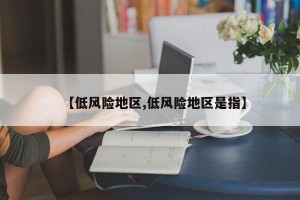 【低风险地区,低风险地区是指】