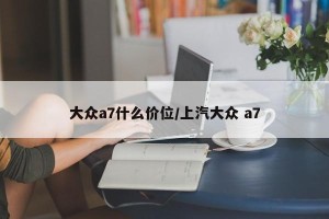 大众a7什么价位/上汽大众 a7