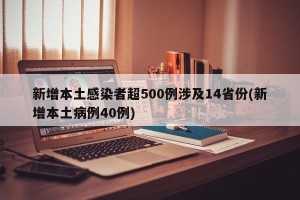 新增本土感染者超500例涉及14省份(新增本土病例40例)
