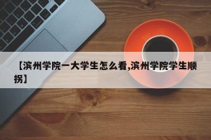 【滨州学院一大学生怎么看,滨州学院学生顺拐】