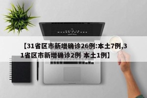 【31省区市新增确诊26例:本土7例,31省区市新增确诊2例 本土1例】