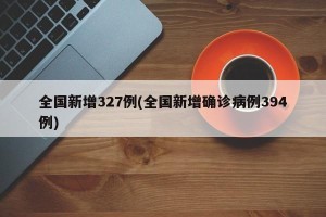 全国新增327例(全国新增确诊病例394例)