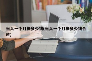 当兵一个月挣多少钱(当兵一个月挣多少钱合适)