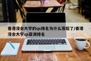 香港浸会大学的qs排名为什么落后了/香港浸会大学qs亚洲排名