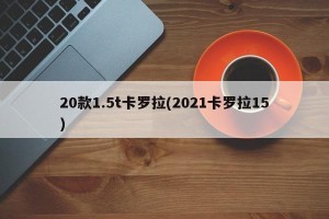 20款1.5t卡罗拉(2021卡罗拉15)