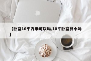 【卧室10平方米可以吗,10平卧室算小吗】