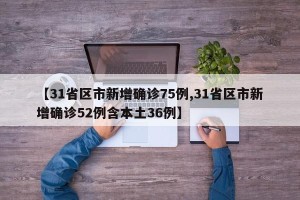 【31省区市新增确诊75例,31省区市新增确诊52例含本土36例】