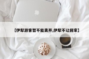 【伊犁游客暂不能离开,伊犁不让回家】