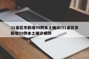 31省区市新增59例本土确诊/31省区市新增59例本土确诊病例