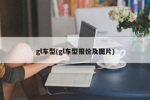 gl车型(gl车型报价及图片)