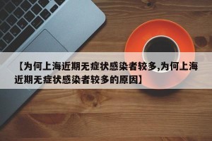 【为何上海近期无症状感染者较多,为何上海近期无症状感染者较多的原因】