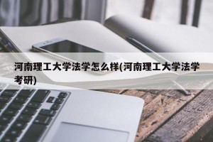 河南理工大学法学怎么样(河南理工大学法学考研)