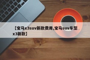 【宝马x3suv新款费用,宝马suv车型x3新款】