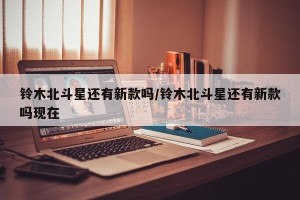 铃木北斗星还有新款吗/铃木北斗星还有新款吗现在