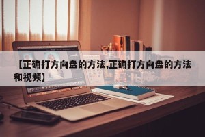 【正确打方向盘的方法,正确打方向盘的方法和视频】