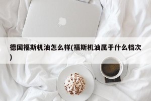德国福斯机油怎么样(福斯机油属于什么档次)