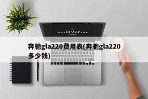 奔驰gla220费用表(奔驰gla220多少钱)