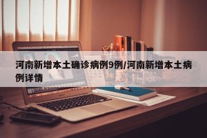 河南新增本土确诊病例9例/河南新增本土病例详情