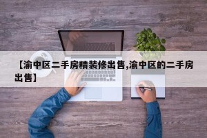 【渝中区二手房精装修出售,渝中区的二手房出售】