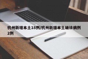 杭州新增本土18例/杭州新增本土确诊病例2例