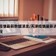 天津疫情最新数据消息/天津疫情最新消息发布情况