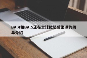 BA.4和BA.5正在全球掀起感染潮的简单介绍