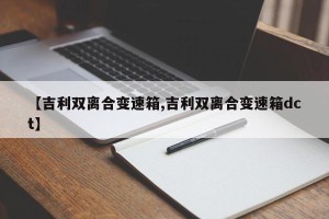 【吉利双离合变速箱,吉利双离合变速箱dct】