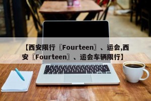 【西安限行〖Fourteen〗、运会,西安〖Fourteen〗、运会车辆限行】