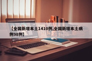 【全国新增本土1410例,全国新增本土病例98例】