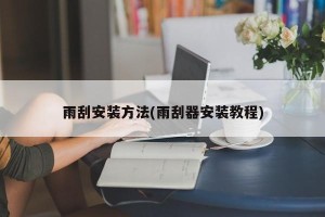 雨刮安装方法(雨刮器安装教程)