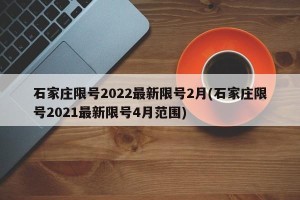 石家庄限号2022最新限号2月(石家庄限号2021最新限号4月范围)