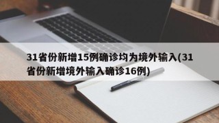 31省份新增15例确诊均为境外输入(31省份新增境外输入确诊16例)